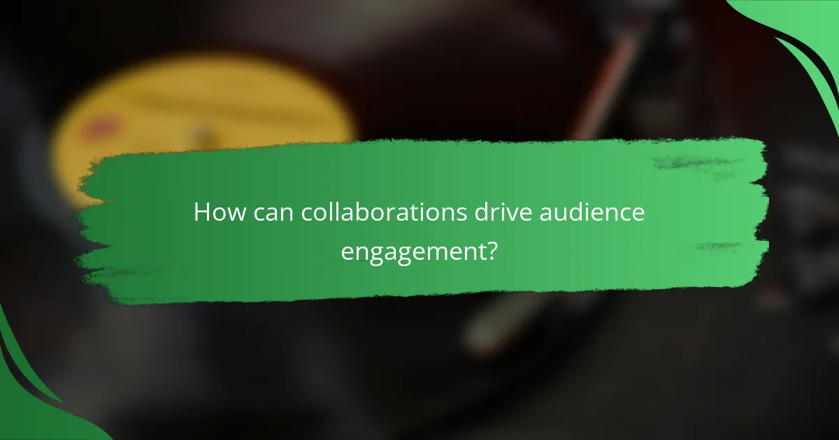 How can collaborations drive audience engagement?