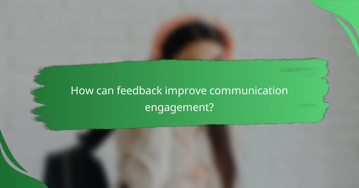 How can feedback improve communication engagement?