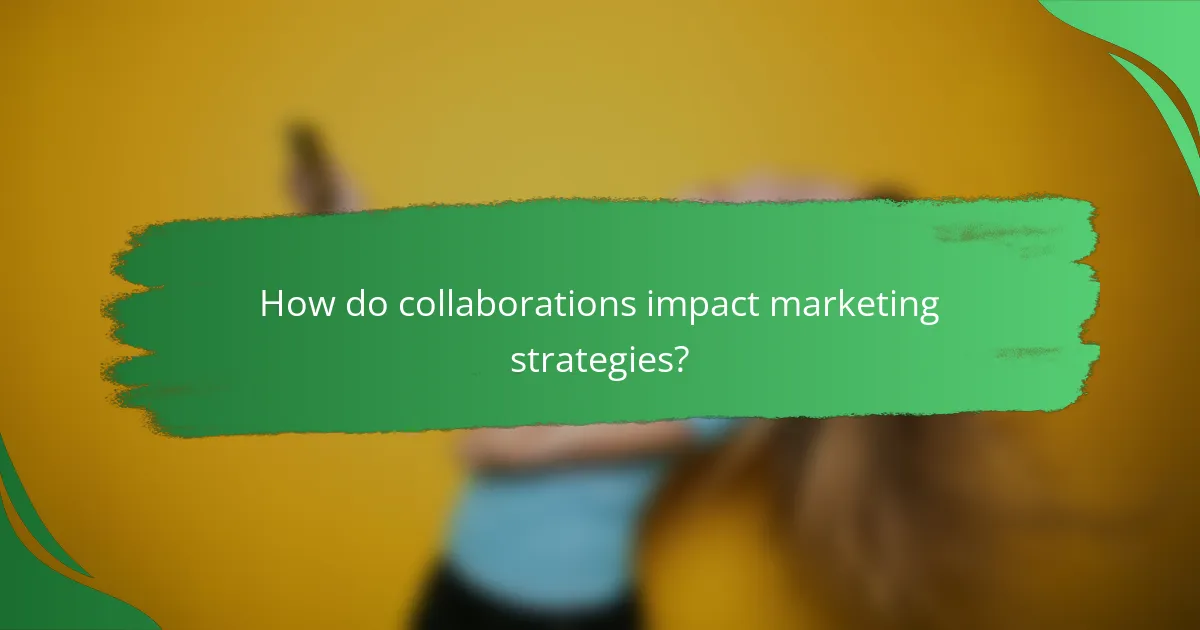 How do collaborations impact marketing strategies?