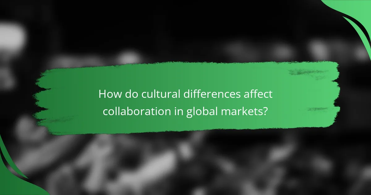 How do cultural differences affect collaboration in global markets?